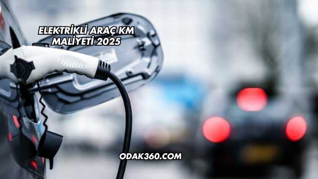 Elektrikli Araç KM Maliyeti 2025