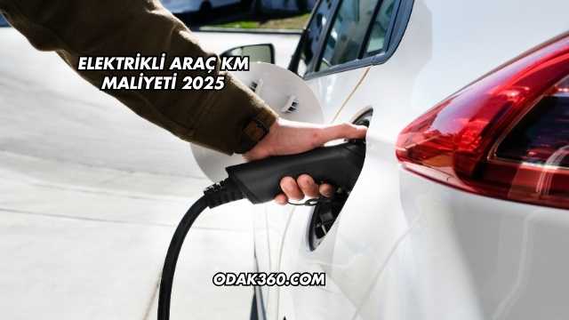 Elektrikli Araç KM Maliyeti 2025
