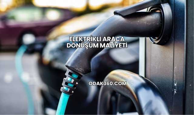 Elektrikli Araca Dönüşüm Maliyeti