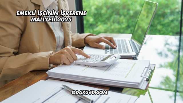 Emekli İşçinin İşverene Maliyeti 2025