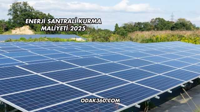 Enerji Santrali Kurma Maliyeti 2025