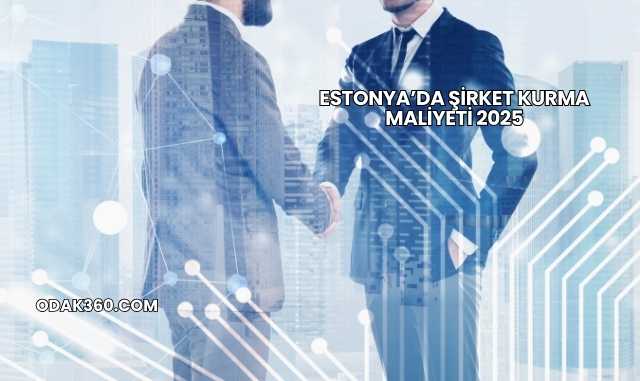 Estonya’da Şirket Kurma Maliyeti 2025