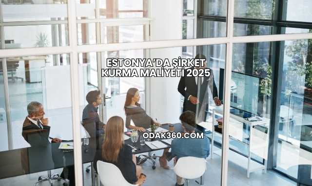 Estonya’da Şirket Kurma Maliyeti 2025