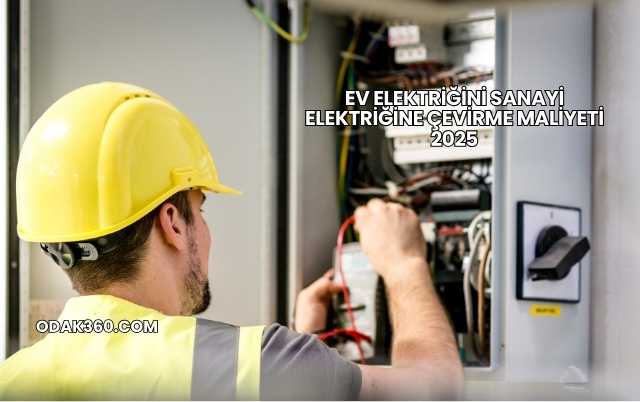 Ev Elektriğini Sanayi Elektriğine Çevirme Maliyeti 2025