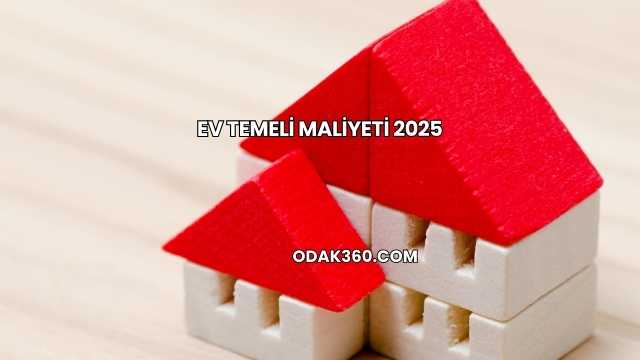 Ev Temeli Maliyeti 2025