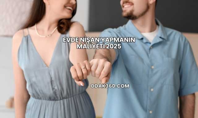 Evde Nişan Yapmanın Maliyeti 2025