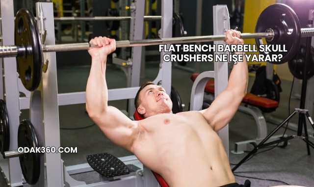 Flat Bench Barbell Skull Crushers Ne İşe Yarar?