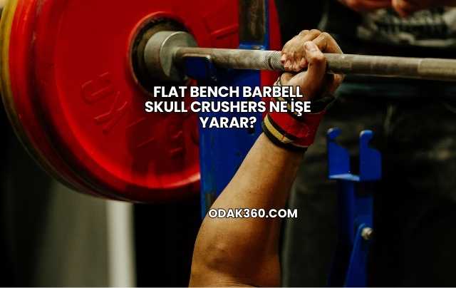Flat Bench Barbell Skull Crushers Ne İşe Yarar?