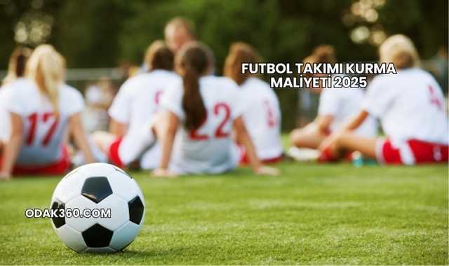 Futbol Takımı Kurma Maliyeti 2025