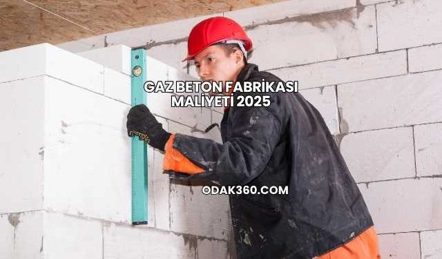 Gaz Beton Fabrikası Maliyeti 2025