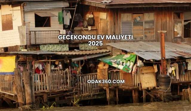 Gecekondu Ev Maliyeti 2025