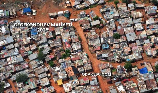 Gecekondu Ev Maliyeti 2025
