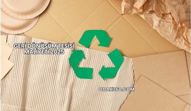 Geri Dönüşüm Tesisi Maliyeti 2025
