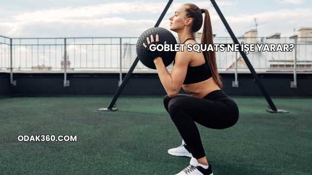 Goblet Squats Ne İşe Yarar?