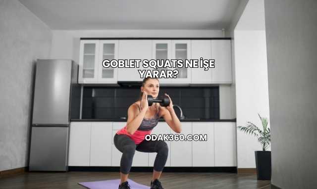 Goblet Squats Ne İşe Yarar?