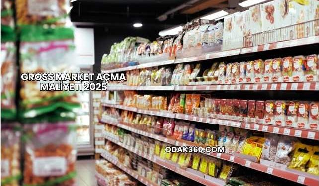 Gross Market Açma Maliyeti 2025