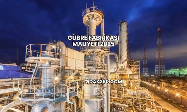 Gübre Fabrikası Maliyeti 2025