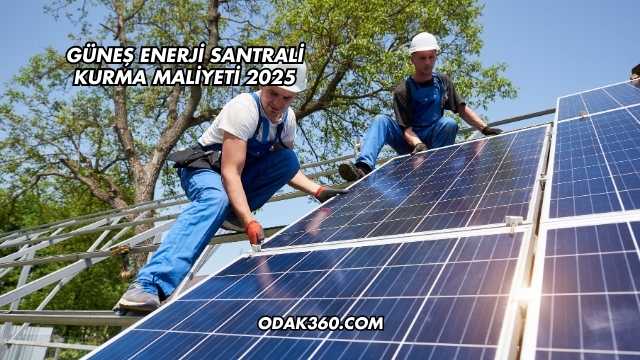 Güneş Enerji Santrali Kurma Maliyeti 2025