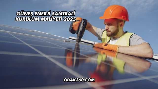 Güneş Enerji Santrali Kurulum Maliyeti 2025