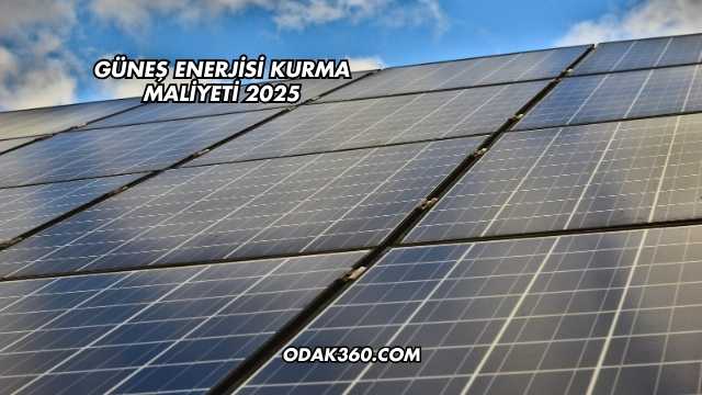 Güneş Enerjisi Kurma Maliyeti 2025
