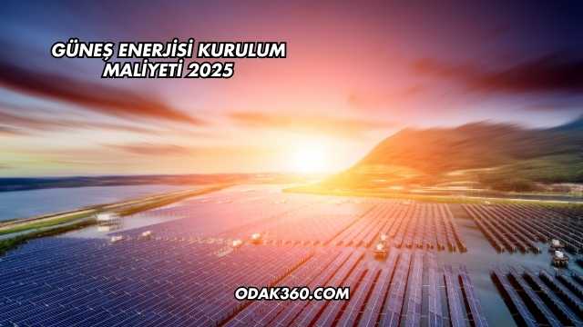 Güneş Enerjisi Kurulum Maliyeti 2025