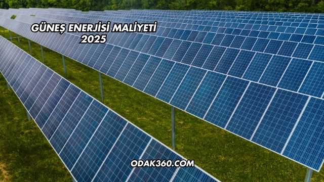 Güneş Enerjisi Maliyeti 2025