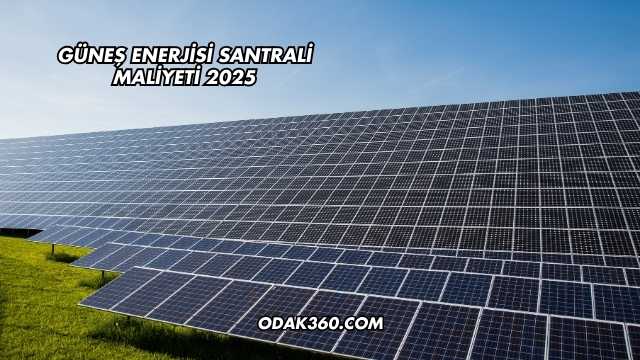 Güneş Enerjisi Santrali Maliyeti 2025