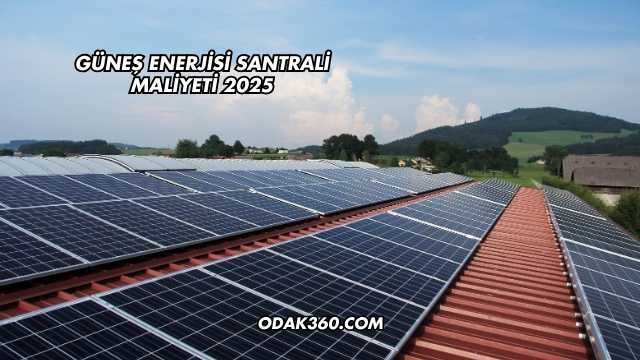 Güneş Enerjisi Santrali Maliyeti 2025
