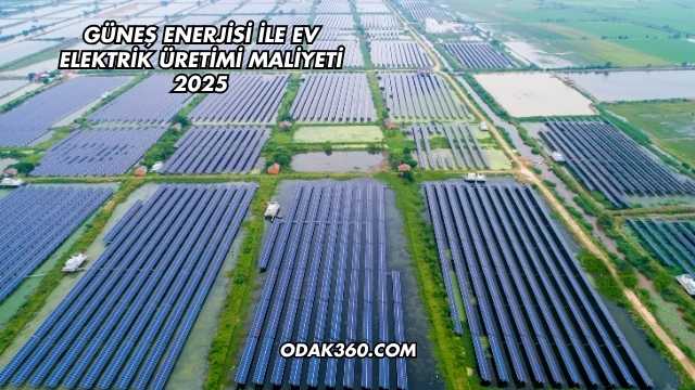 Güneş Enerjisi ile Ev Elektrik Üretimi Maliyeti 2025