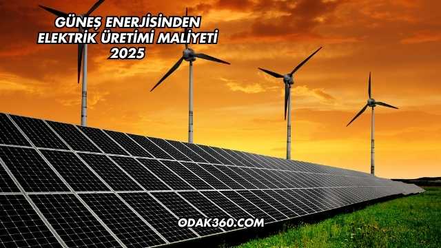 Güneş Enerjisinden Elektrik Üretimi Maliyeti 2025
