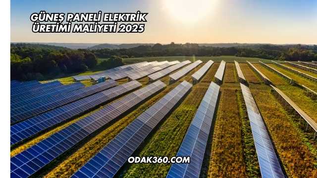 Güneş Paneli Elektrik Üretimi Maliyeti 2025