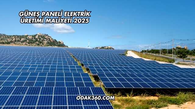 Güneş Paneli Elektrik Üretimi Maliyeti 2025