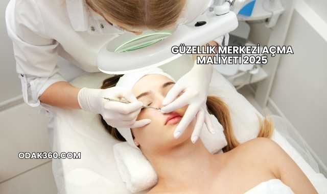 Güzellik Merkezi Açma Maliyeti 2025