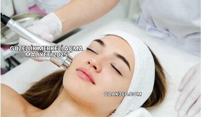 Güzellik Merkezi Açma Maliyeti 2025