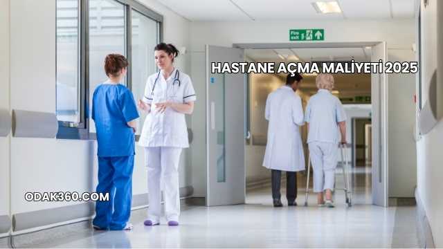 Hastane Açma Maliyeti 2025