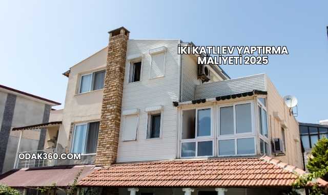 İki Katlı Ev Yaptırma Maliyeti 2025