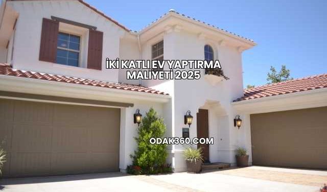 İki Katlı Ev Yaptırma Maliyeti 2025