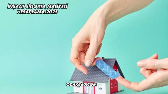 İnşaat Sigorta Maliyeti Hesaplama 2025
