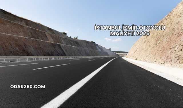 İstanbul İzmir Otoyolu Maliyeti 2025
