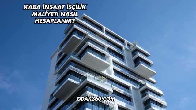 Kaba İnşaat İşçilik Maliyeti Nasıl Hesaplanır?