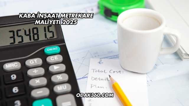 Kaba İnşaat Metrekare Maliyeti 2025