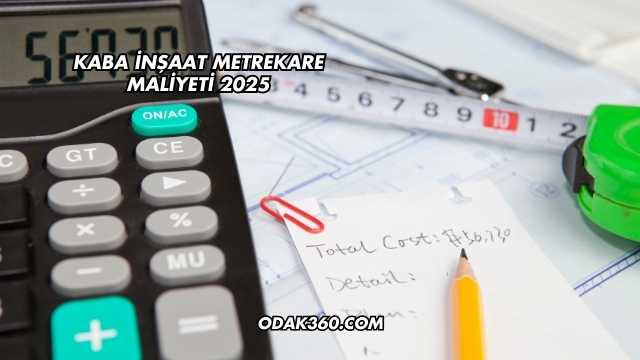 Kaba İnşaat Metrekare Maliyeti 2025