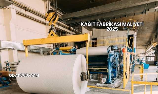 Kağıt Fabrikası Maliyeti 2025