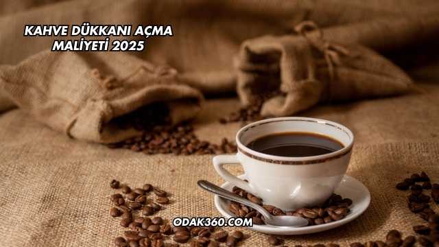 Kahve Dükkanı Açma Maliyeti 2025