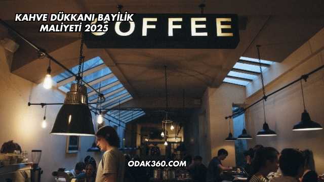 Kahve Dükkanı Bayilik Maliyeti 2025