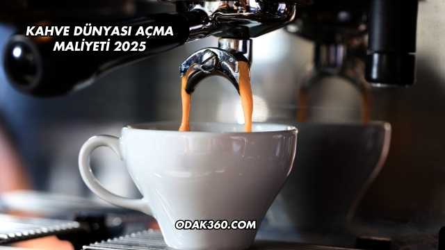 Kahve Dünyası Açma Maliyeti 2025