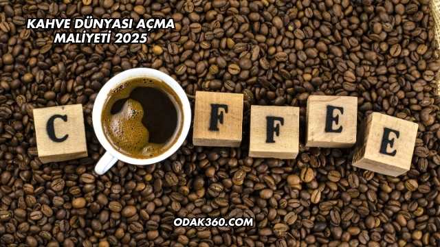 Kahve Dünyası Açma Maliyeti 2025