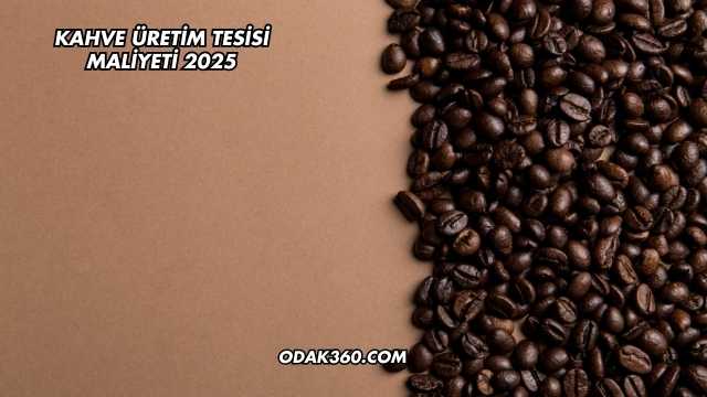 Kahve Üretim Tesisi Maliyeti 2025