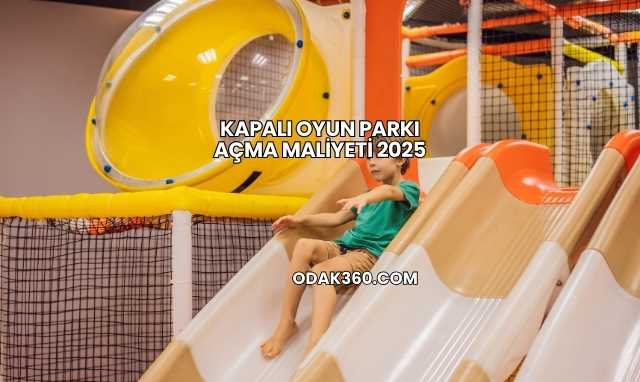 Kapalı Oyun Parkı Açma Maliyeti 2025