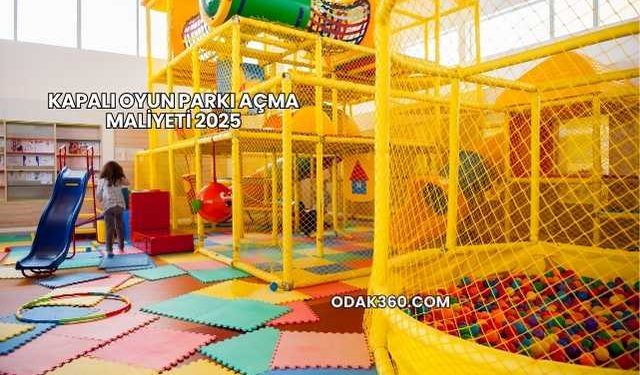 Kapalı Oyun Parkı Açma Maliyeti 2025